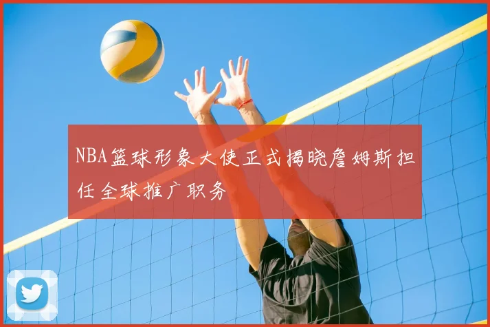 NBA篮球形象大使正式揭晓詹姆斯担任全球推广职务