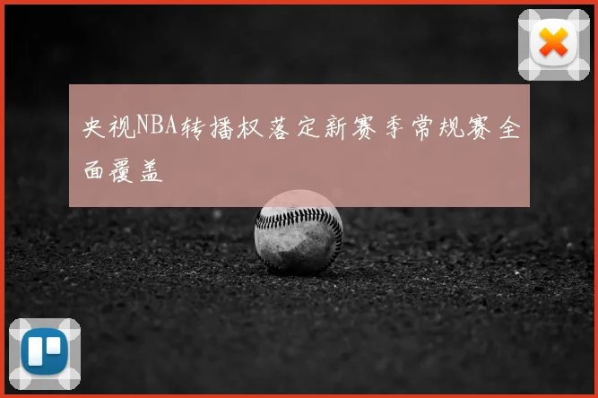 央视NBA转播权落定新赛季常规赛全面覆盖