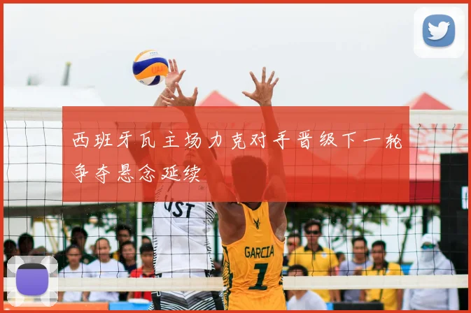 西班牙瓦主场力克对手晋级下一轮争夺悬念延续