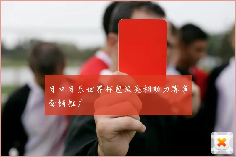 可口可乐世界杯包装亮相助力赛事营销推广