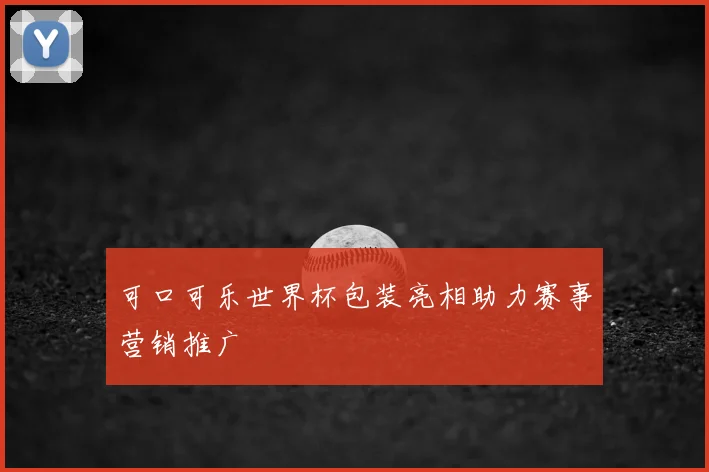 可口可乐世界杯包装亮相助力赛事营销推广