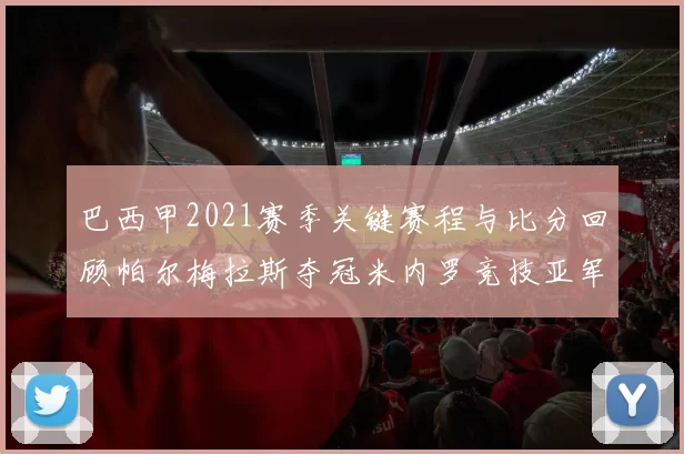 巴西甲2021赛季关键赛程与比分回顾帕尔梅拉斯夺冠米内罗竞技亚军