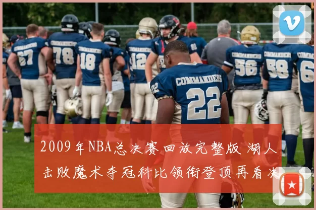 2009年NBA总决赛回放完整版 湖人击败魔术夺冠科比领衔登顶再看决胜细节