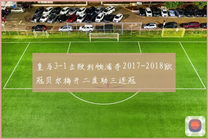 皇马3-1击败利物浦夺2017-2018欧冠贝尔梅开二度助三连冠
