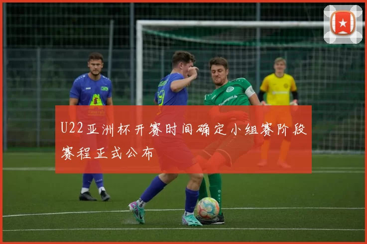 U22亚洲杯开赛时间确定小组赛阶段赛程正式公布