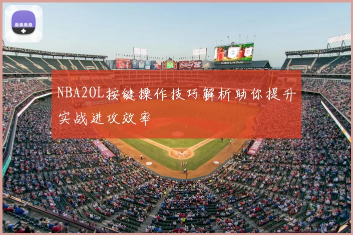 NBA2OL按键操作技巧解析助你提升实战进攻效率