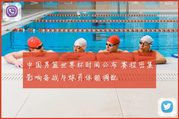 中国男篮世界杯时间公布 赛程密集影响备战与球员体能调配