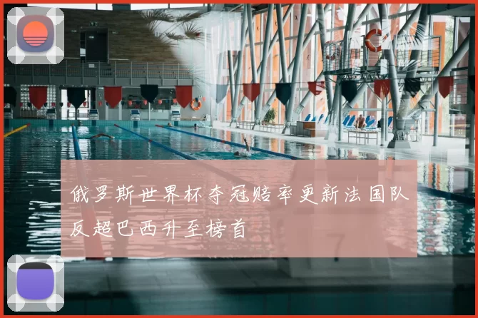 俄罗斯世界杯夺冠赔率更新法国队反超巴西升至榜首