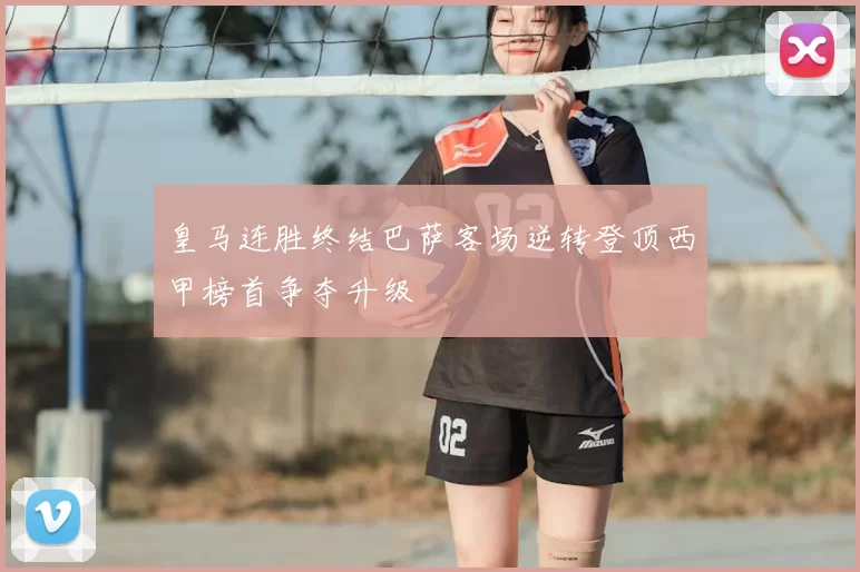 皇马连胜终结巴萨客场逆转登顶西甲榜首争夺升级