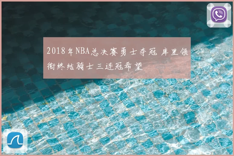 2018年NBA总决赛勇士夺冠 库里领衔终结骑士三连冠希望
