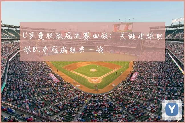 C罗曼联欧冠决赛回顾：关键进球助球队夺冠成经典一战