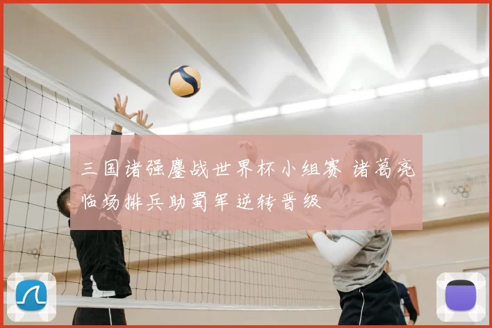 三国诸强鏖战世界杯小组赛 诸葛亮临场排兵助蜀军逆转晋级