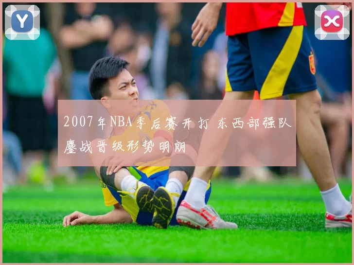 2007年NBA季后赛开打 东西部强队鏖战晋级形势明朗