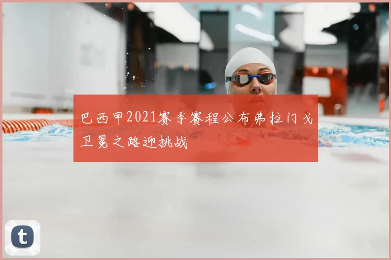 巴西甲2021赛季赛程公布弗拉门戈卫冕之路迎挑战