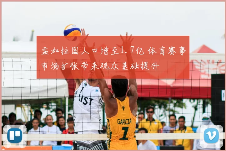 孟加拉国人口增至1.7亿 体育赛事市场扩张带来观众基础提升