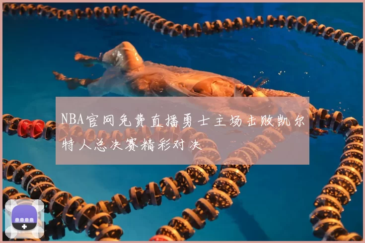 NBA官网免费直播勇士主场击败凯尔特人总决赛精彩对决