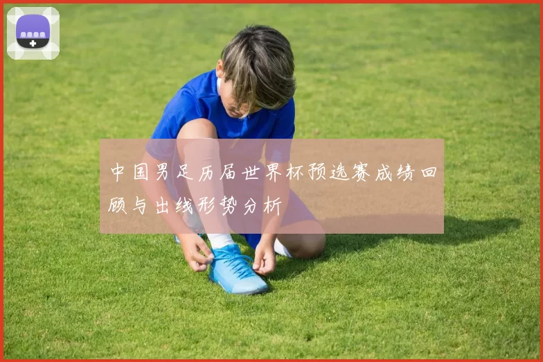 中国男足历届世界杯预选赛成绩回顾与出线形势分析