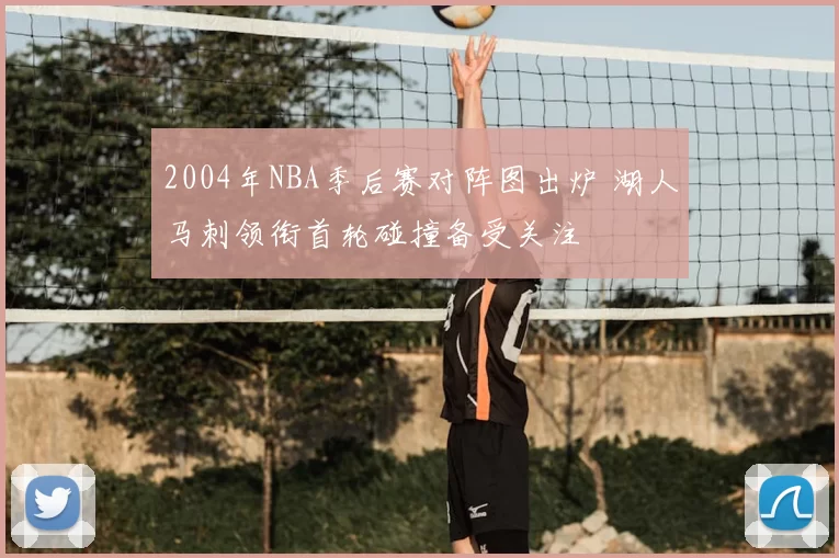 2004年NBA季后赛对阵图出炉 湖人马刺领衔首轮碰撞备受关注