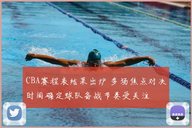 CBA赛程表结果出炉 多场焦点对决时间确定球队备战节奏受关注