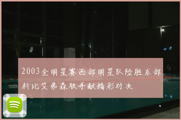 2003全明星赛西部明星队险胜东部科比艾弗森联手献精彩对决