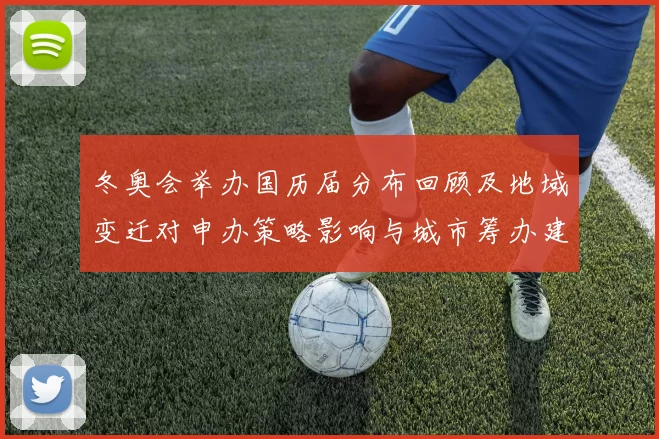 冬奥会举办国历届分布回顾及地域变迁对申办策略影响与城市筹办建议