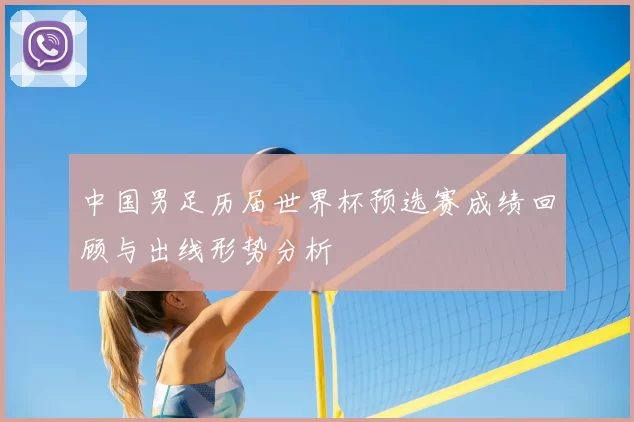中国男足历届世界杯预选赛成绩回顾与出线形势分析
