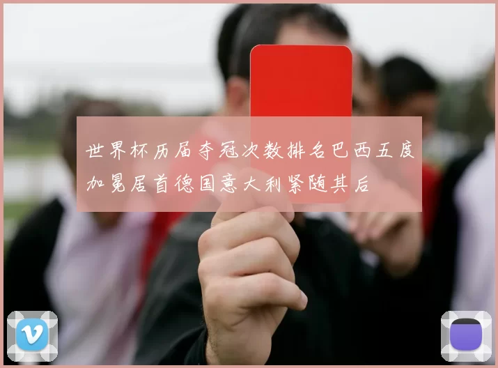 世界杯历届夺冠次数排名巴西五度加冕居首德国意大利紧随其后