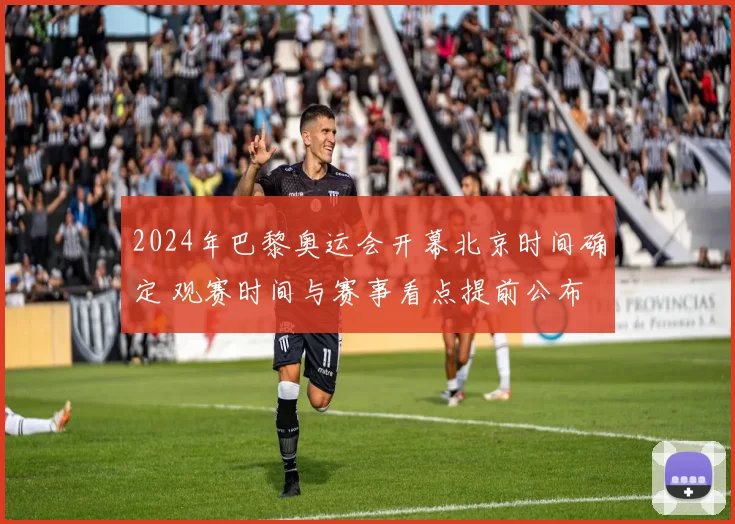 2024年巴黎奥运会开幕北京时间确定 观赛时间与赛事看点提前公布