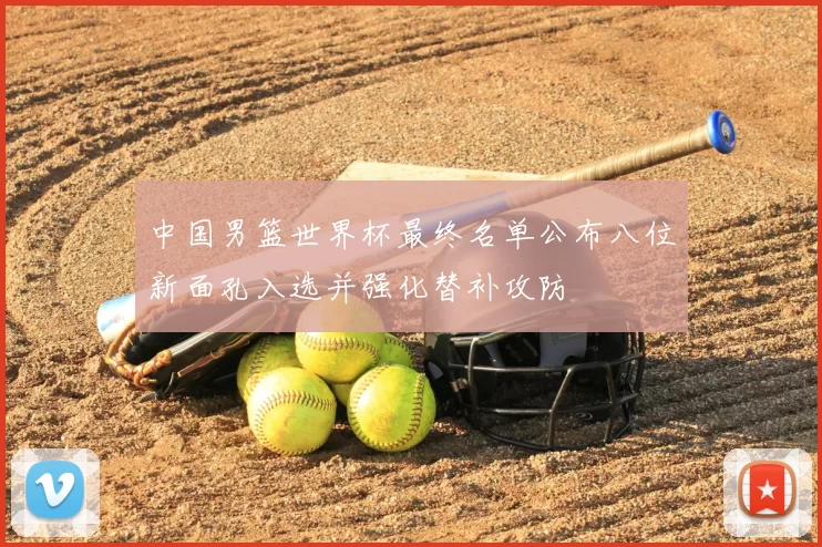 中国男篮世界杯最终名单公布八位新面孔入选并强化替补攻防