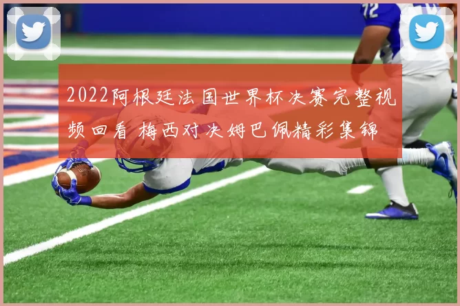 2022阿根廷法国世界杯决赛完整视频回看 梅西对决姆巴佩精彩集锦
