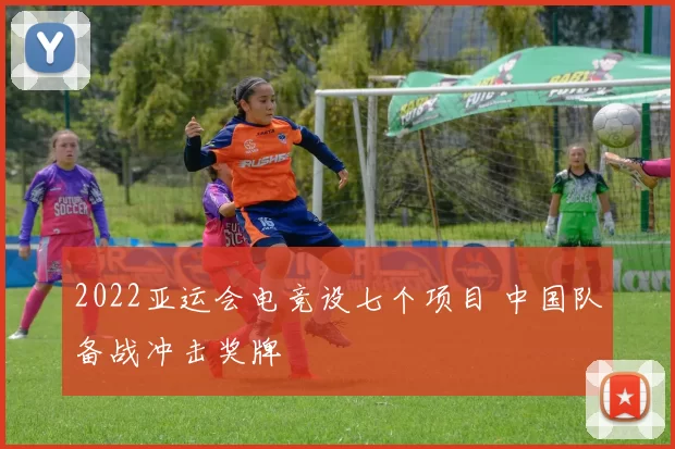 2022亚运会电竞设七个项目 中国队备战冲击奖牌