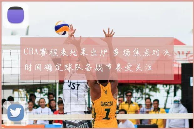 CBA赛程表结果出炉 多场焦点对决时间确定球队备战节奏受关注