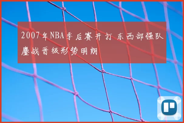 2007年NBA季后赛开打 东西部强队鏖战晋级形势明朗