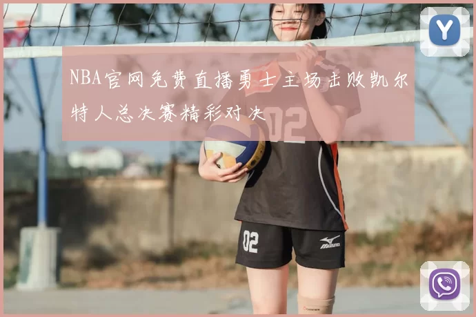 NBA官网免费直播勇士主场击败凯尔特人总决赛精彩对决