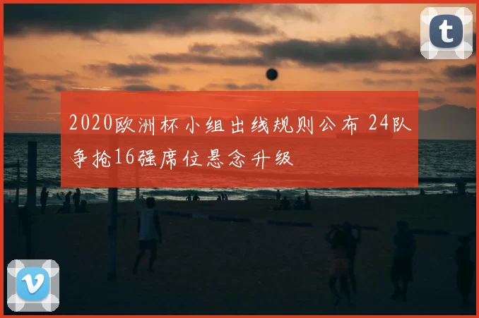 2020欧洲杯小组出线规则公布 24队争抢16强席位悬念升级