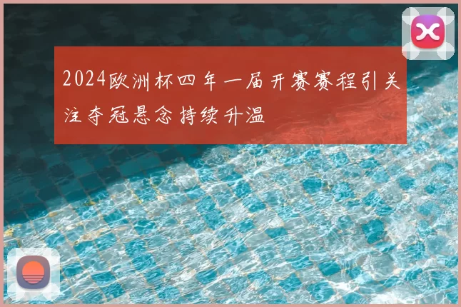 2024欧洲杯四年一届开赛赛程引关注夺冠悬念持续升温