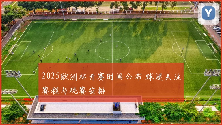 2025欧洲杯开赛时间公布 球迷关注赛程与观赛安排