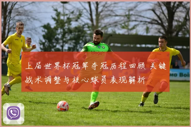 上届世界杯冠军夺冠历程回顾 关键战术调整与核心球员表现解析