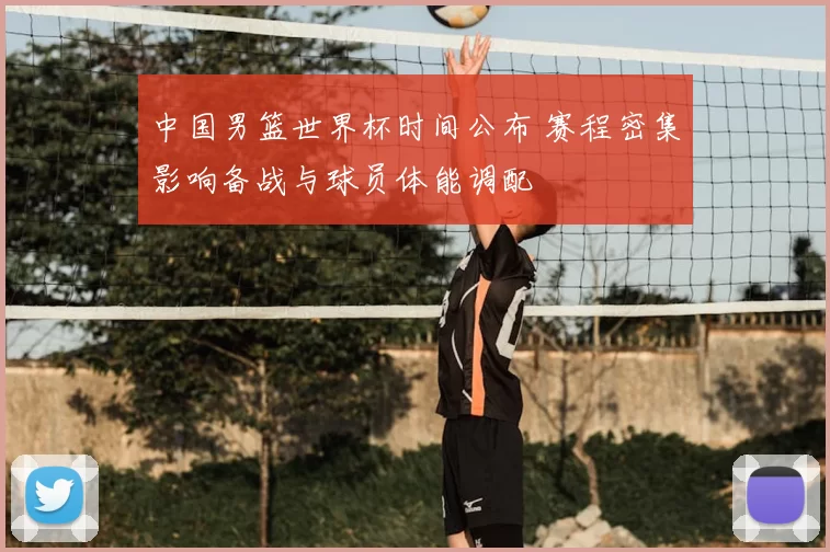 中国男篮世界杯时间公布 赛程密集影响备战与球员体能调配