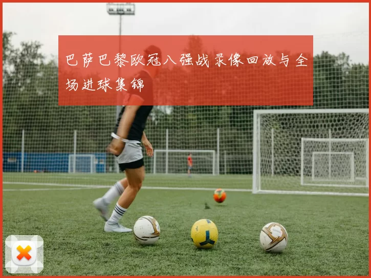 巴萨巴黎欧冠八强战录像回放与全场进球集锦