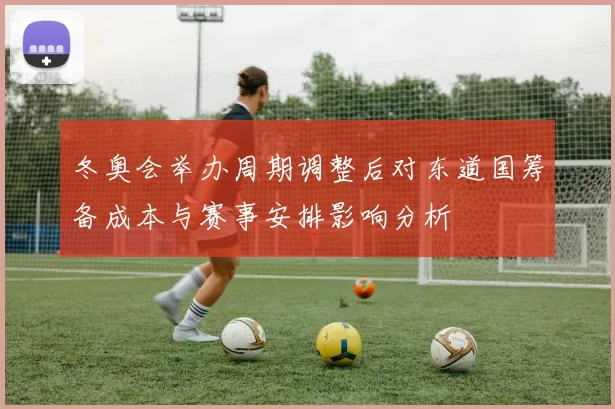 冬奥会举办周期调整后对东道国筹备成本与赛事安排影响分析
