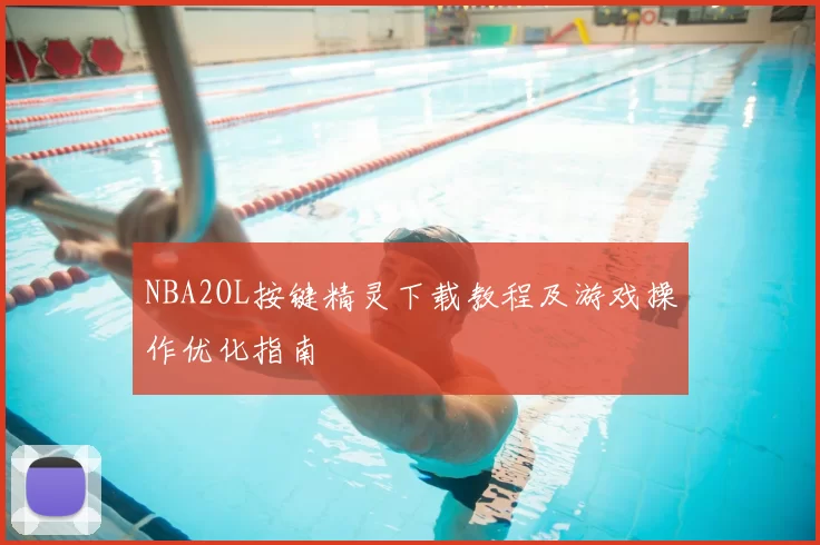 NBA2OL按键精灵下载教程及游戏操作优化指南