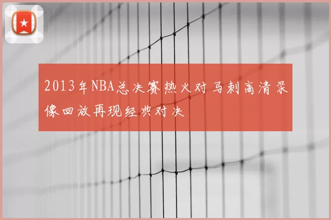 2013年NBA总决赛热火对马刺高清录像回放再现经典对决