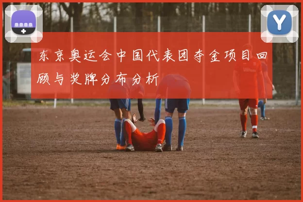东京奥运会中国代表团夺金项目回顾与奖牌分布分析